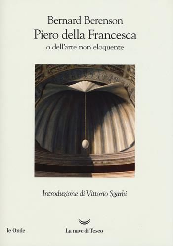 Piero della Francesca, o dell'arte non eloquente - Bernard Berenson - Libro La nave di Teseo 2019, Le onde | Libraccio.it