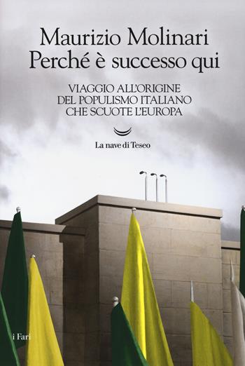 Perché è successo qui. Viaggio all'origine del populismo italiano che scuote l'Europa - Maurizio Molinari - Libro La nave di Teseo 2018, I fari | Libraccio.it