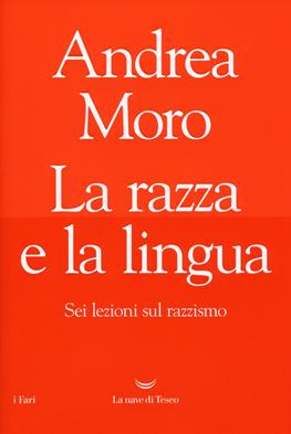 La razza e la lingua. Sei lezioni sul razzismo - Andrea Moro - Libro La nave di Teseo 2019, I fari | Libraccio.it