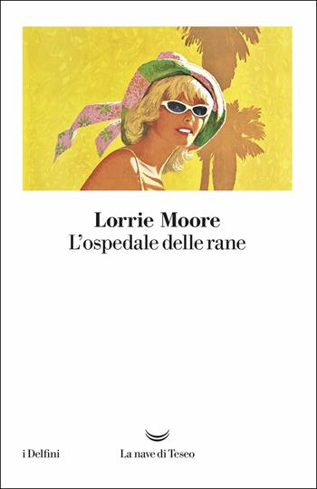 L'ospedale delle rane - Lorrie Moore - Libro La nave di Teseo 2018, I delfini | Libraccio.it