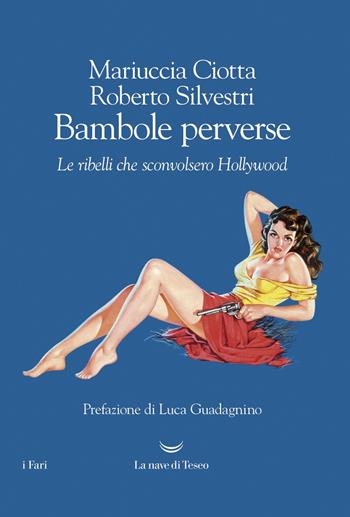 Bambole perverse. Le ribelli che sconvolsero Hollywood - Mariuccia Ciotta, Roberto Silvestri - Libro La nave di Teseo 2018, I fari | Libraccio.it