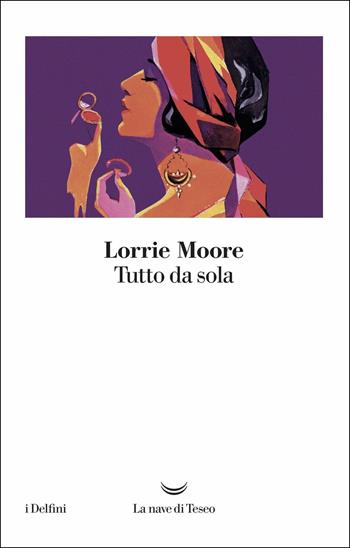 Tutto da sola - Lorrie Moore - Libro La nave di Teseo 2018, I delfini | Libraccio.it