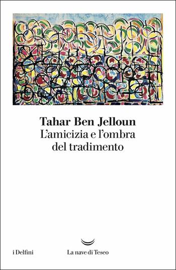 L' amicizia e l'ombra del tradimento - Tahar Ben Jelloun - Libro La nave di Teseo 2019, I delfini | Libraccio.it