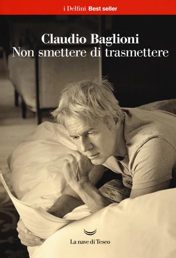 Non smettere di trasmettere - Claudio Baglioni - Libro La nave di Teseo 2019, I delfini. Best seller | Libraccio.it