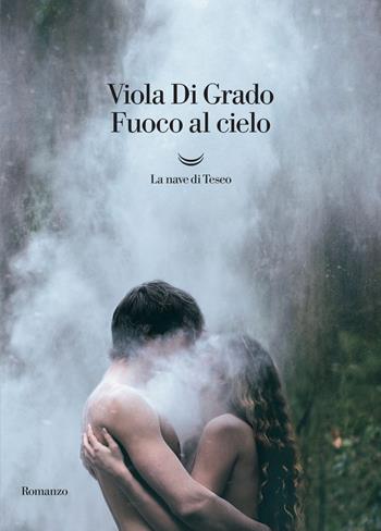 Fuoco al cielo - Viola Di Grado - Libro La nave di Teseo 2019, Oceani | Libraccio.it