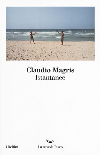 Istantanee - Claudio Magris - Libro La nave di Teseo 2019, I delfini | Libraccio.it
