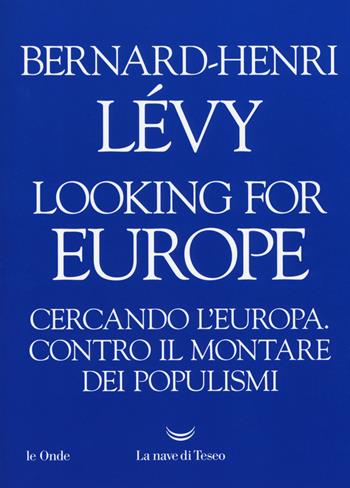 Looking for Europe. Cercando l'Europa. Contro il montare dei populismi - Bernard-Henri Lévy - Libro La nave di Teseo 2019, Le onde | Libraccio.it
