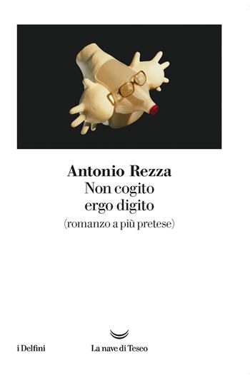 Non cogito ergo digito (romanzo a più pretese) - Antonio Rezza - Libro La nave di Teseo 2019, I delfini | Libraccio.it