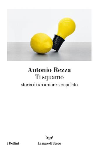 Ti squamo. Storia di un amore screpolato - Antonio Rezza - Libro La nave di Teseo 2019, I delfini | Libraccio.it