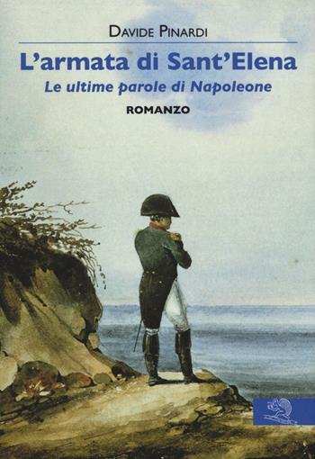 L'armata di Sant'Elena. Le ultime parole di Napoleone - Davide Pinardi - Libro La Vita Felice 2016, Contemporanea | Libraccio.it