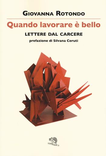 Quando lavorare è bello. Lettere dal carcere - Giovanna Rotondo - Libro La Vita Felice 2017, Contemporanea | Libraccio.it