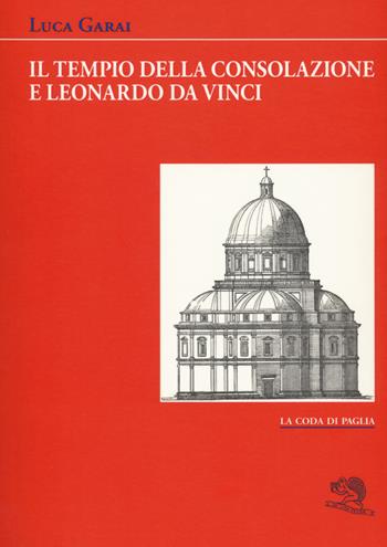 Il Tempio della Consolazione e Leonardo da Vinci - Luca Garai - Libro La Vita Felice 2019, La coda di paglia | Libraccio.it