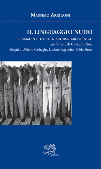 Il linguaggio nudo. Frammenti di un discorso ebefrenico - Massimo Arrigoni - Libro La Vita Felice 2018, Agape | Libraccio.it