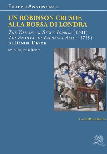 Un Robinson Crusoe alla borsa di Londra. «The villainy of stock-jobbers» (1701) e «The anatomy of exchange alley» (1719) di Daniel Defoe. Testo inglese a fronte - Filippo Annunziata - Libro La Vita Felice 2019, La coda di paglia | Libraccio.it