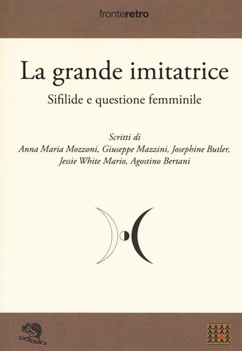 La grande imitatrice. Sifilide e questione femminile - Anna Maria Mozzoni, Giuseppe Mazzini, Josephine Butler - Libro La Vita Felice 2019, Fronteretro | Libraccio.it