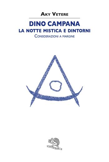 Dino Campana. La notte mistica e dintorni. Considerazioni a margine - Aky Vetere - Libro La Vita Felice 2019, Sestante | Libraccio.it