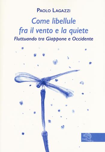 Come libellule fra il vento e la quiete. Fluttuando tra Giappone e Occidente - Paolo Lagazzi - Libro La Vita Felice 2019, Contemporanea | Libraccio.it