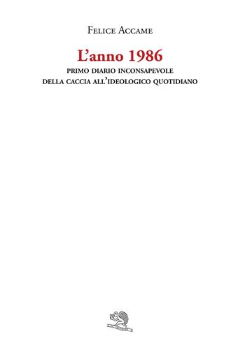 L'anno 1986. Primo diario inconsapevole della caccia all'ideologico quotidiano - Felice Accame - Libro La Vita Felice 2019, Varia | Libraccio.it