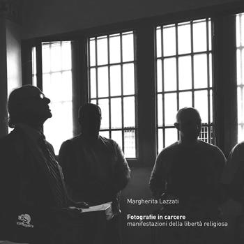 Fotografie in carcere. Manifestazioni della libertà religiosa. Catalogo della mostra (Milano, 15 novembre 2019-26 gennaio 2020). Ediz. illustrata - Margherita Lazzati - Libro La Vita Felice 2019, Varia | Libraccio.it