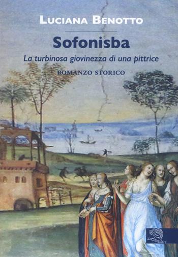 Sofonisba. La turbinosa giovinezza di una pittrice - Luciana Benotto - Libro La Vita Felice 2020, Contemporanea | Libraccio.it