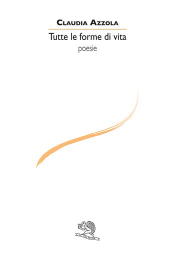 Tutte le forme di vita - Claudia Azzola - Libro La Vita Felice 2020, Le voci italiane | Libraccio.it