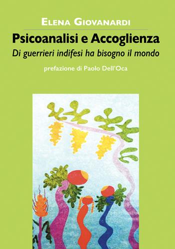 Psicoanalisi e accoglienza. Di guerrieri indifesi ha bisogno il mondo - Elena Giovanardi - Libro La Vita Felice 2020, Varia | Libraccio.it