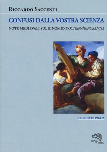 Confusi dalla vostra scienza. Note medievali sul binomio doctrina/ignoranza - Riccardo Saccenti - Libro La Vita Felice 2021, La coda di paglia | Libraccio.it