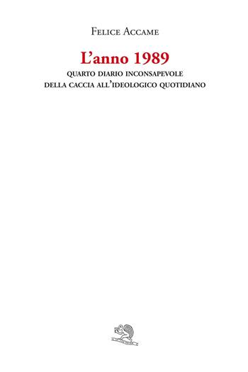 L' anno 1989. Quarto diario inconsapevole della caccia all'ideologico quotidiano - Felice Accame - Libro La Vita Felice 2021, Varia | Libraccio.it