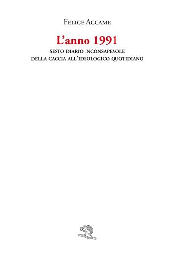 L'anno 1991. Sesto diario inconsapevole della caccia all'ideologico quotidiano - Felice Accame - Libro La Vita Felice 2021, Varia | Libraccio.it