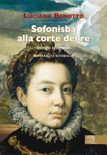Sofonisba alla corte del re. Intrigo spagnolo - Luciana Benotto - Libro La Vita Felice 2021, Contemporanea | Libraccio.it