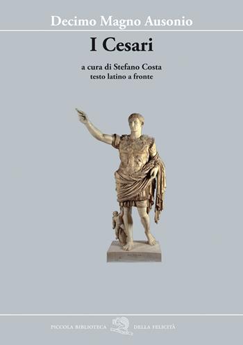 I Cesari. Testo latino a fronte - Decimo Magno Ausonio - Libro La Vita Felice 2022, Piccola biblioteca della felicità | Libraccio.it