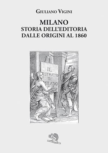 Milano. Storia dell'editoria dalle origini al 1860 - Giuliano Vigini - Libro La Vita Felice 2022, Liberilibri | Libraccio.it