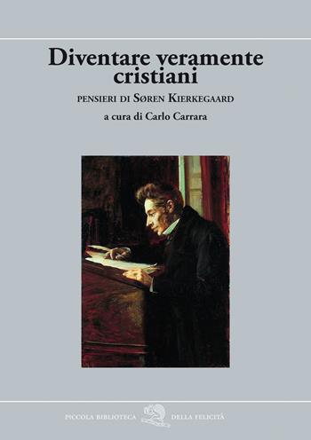 Diventare veramente cristiani. Pensieri di Søren Kierkegaard - Søren Kierkegaard - Libro La Vita Felice 2022, Piccola biblioteca della felicità | Libraccio.it