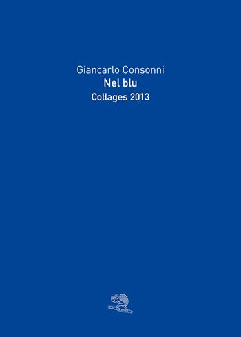 Nel blu. Collages 2013. Ediz. a colori - Giancarlo Consonni - Libro La Vita Felice 2022, Varia | Libraccio.it