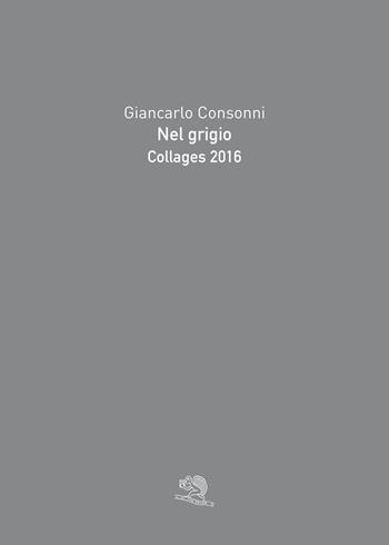 Nel grigio. Collages 2016. Ediz. a colori - Giancarlo Consonni - Libro La Vita Felice 2022, Varia | Libraccio.it
