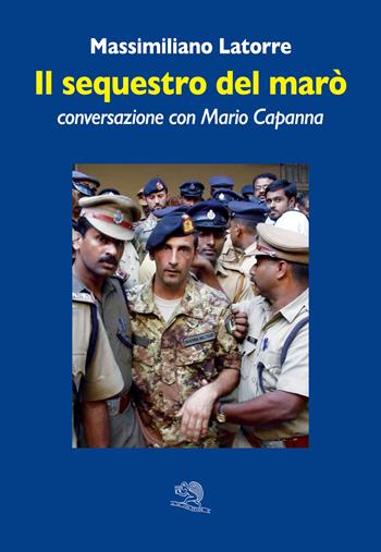 Il sequestro del marò. Conversazione con Mario Capanna - Massimiliano Latorre, Mario Capanna - Libro La Vita Felice 2022, Varia | Libraccio.it