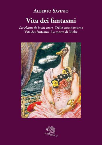 Vita dei fantasmi: Les chants de la mi-mort-Delle cose notturne-Vita dei fantasmi-La morte di Niobe - Alberto Savinio - Libro La Vita Felice 2023, Varia | Libraccio.it
