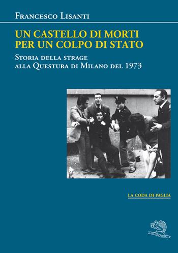 Un castello di morti per un colpo di Stato. Storia della strage alla Questura di Milano del 1973 - Francesco Lisanti - Libro La Vita Felice 2023, La coda di paglia | Libraccio.it