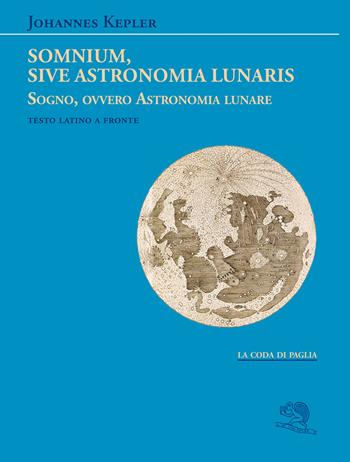 Somnium, sive Astronomia lunaris. Sogno, ovvero Astronomia lunare. Testo latino a fronte - Giovanni Keplero - Libro La Vita Felice 2024, La coda di paglia | Libraccio.it