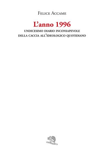 L'anno 1996. Undicesimo diario inconsapevole della caccia all’ideologico quotidiano - Felice Accame - Libro La Vita Felice 2023, Varia | Libraccio.it