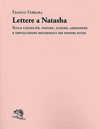Lettere a Natasha. Sulla causalità, natura, luoghi, assonanze e implicazioni molteplici dei nostri studi - Franco Ferrara - Libro La Vita Felice 2023, Adamàs | Libraccio.it