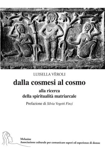 Dalla cosmesi al cosmo. Alla ricerca della spiritualità matriarcale - Luisella Veroli - Libro La Vita Felice 2024, Melusine. Associazione culturale per comunicare saperi ed esperienze di donne | Libraccio.it