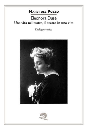 Eleonora Duse. Una vita nel teatro, il teatro in una vita. Dialogo scenico - Marvi Del Pozzo - Libro La Vita Felice 2024, Contemporanea | Libraccio.it