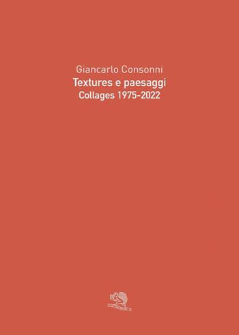 Textures e paesaggi. Collages 1975-2022 - Giancarlo Consonni - Libro La Vita Felice 2025 | Libraccio.it
