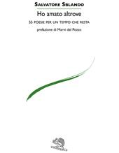 Ho amato altrove. 55 poesie per un tempo che resta