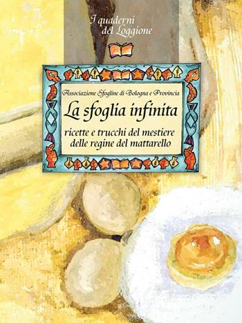 La sfoglia infinita. Ricette e trucchi del mestiere delle regine del mattarello  - Libro Edizioni del Loggione 2016, I quaderni del Loggione | Libraccio.it