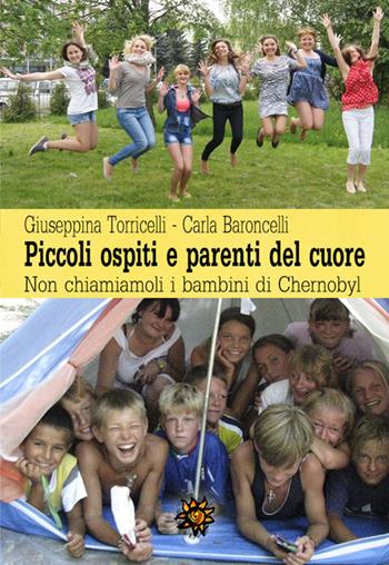 Piccoli ospiti e parenti del cuore. Non chiamiamoli i bambini di Chernobyl - Giuseppina Torricelli, Carla Baroncelli - Libro Edizioni del Loggione 2016 | Libraccio.it