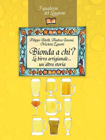 Bionda a chi? La birra artigianale... un'altra storia - Filippo Bitelli, Andrea Govoni, Michela Zanotti - Libro Edizioni del Loggione 2016, I quaderni del Loggione | Libraccio.it