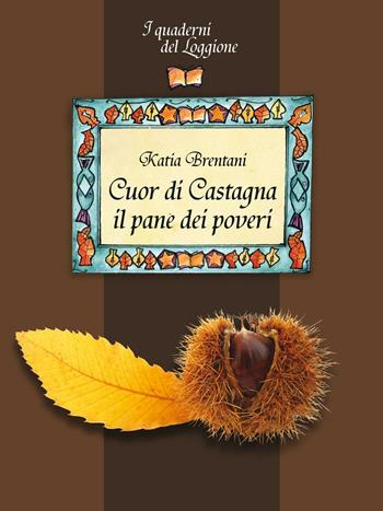 Cuor di castagna il pane dei poveri - Katia Brentani - Libro Edizioni del Loggione 2016, I quaderni del Loggione | Libraccio.it