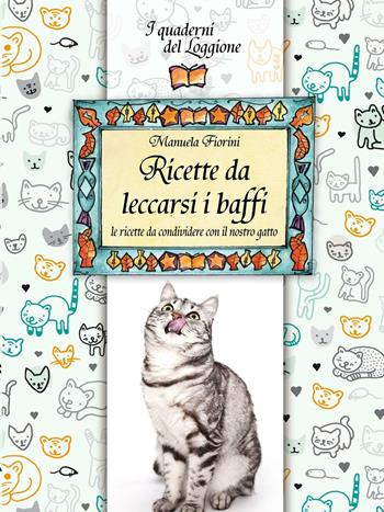 Ricette da leccarsi i baffi. Le ricette da condividere con il nostro gatto - Manuela Fiorini - Libro Edizioni del Loggione 2016, I quaderni del Loggione | Libraccio.it